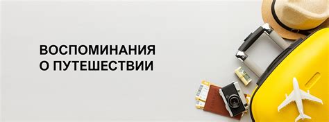 Возвращение в реальность: как сохранить воспоминания о невероятном путешествии?