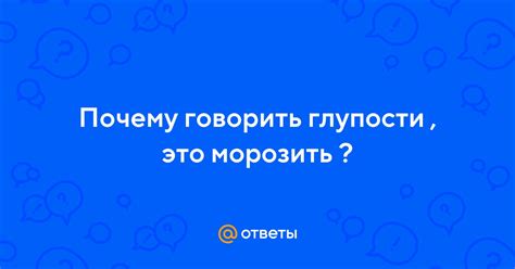 Значение "прекрати говорить глупости"