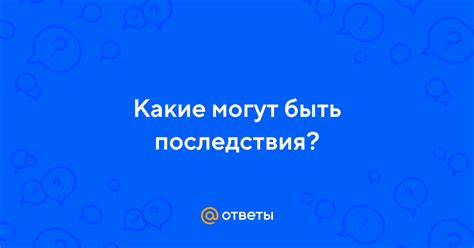 Какие могут быть последствия для человека