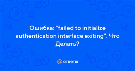 Ошибка "failed to initialize authentication interface exiting": причины и способы исправления