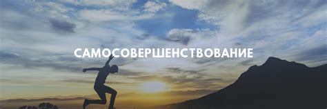 Постоянное самосовершенствование и работа над собой