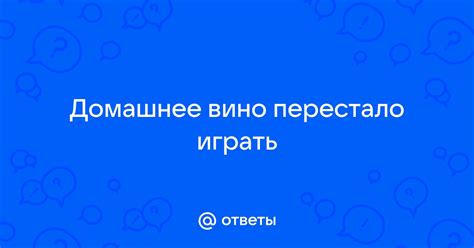 Почему вино перестало играть?