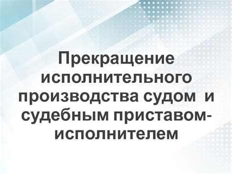 Преимущества прекращения исполнительного производства