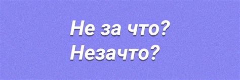 Различные ситуации, где используется "незачто" или "не за что"