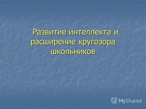 Расширение кругозора и развитие интеллекта