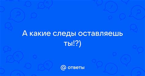 Ты оставляешь следы