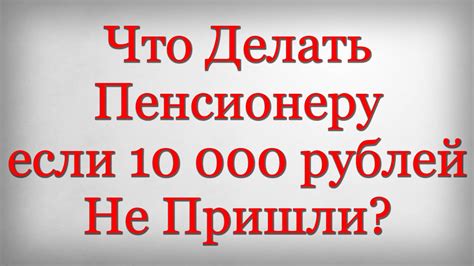 Что делать, если не пришли деньги 10 000 рублей?