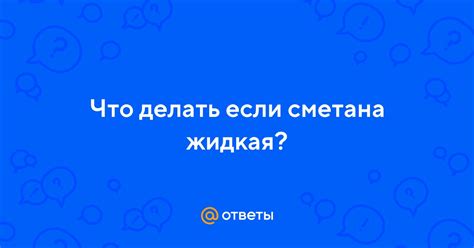 Что делать, если сметана уже скисла?