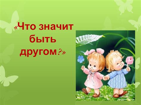 Что значит быть другом: презентация особенностей и ценности дружбы