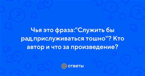 Что означает фраза "Служить бы рад прислуживаться, тошно" и какие значения она содержит?