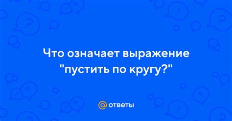 Что такое "пустить по кругу"?