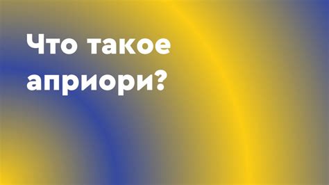 Что такое априорное знание?