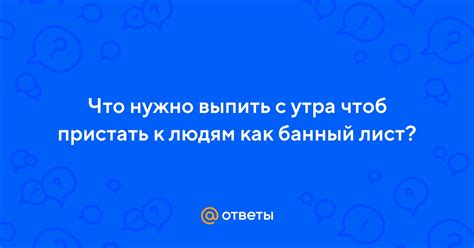 Что такое пристать и что значит быть как банный лист?